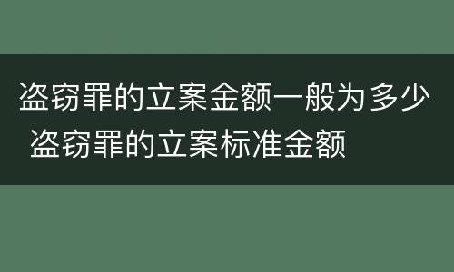 盗窃罪的立案金额一般为多少 盗窃罪的立案标准金额