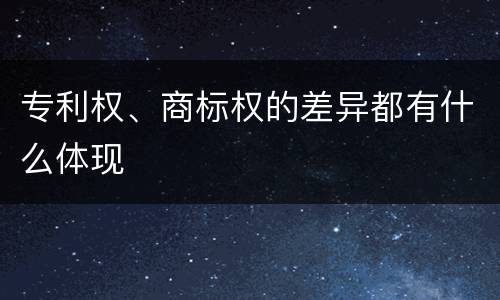 专利权、商标权的差异都有什么体现