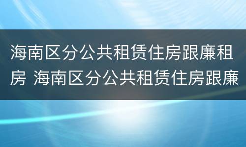 海南区分公共租赁住房跟廉租房 海南区分公共租赁住房跟廉租房的区别