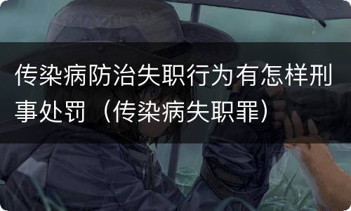 传染病防治失职行为有怎样刑事处罚（传染病失职罪）