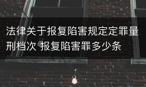 法律关于报复陷害规定定罪量刑档次 报复陷害罪多少条