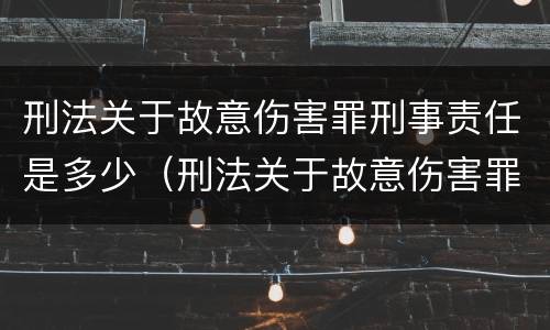 刑法关于故意伤害罪刑事责任是多少（刑法关于故意伤害罪刑事责任是多少）
