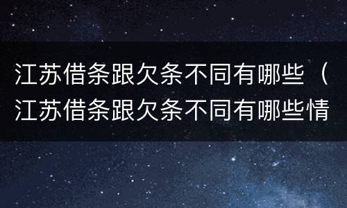 江苏借条跟欠条不同有哪些（江苏借条跟欠条不同有哪些情况）