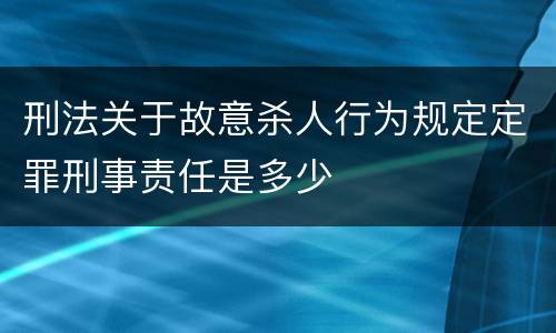 刑法关于故意杀人行为规定定罪刑事责任是多少