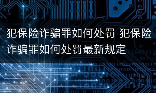 犯保险诈骗罪如何处罚 犯保险诈骗罪如何处罚最新规定