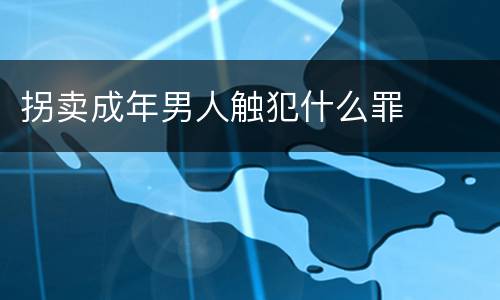 拐卖成年男人触犯什么罪
