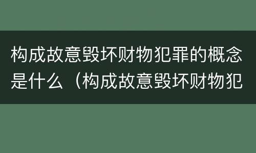 构成故意毁坏财物犯罪的概念是什么（构成故意毁坏财物犯罪的概念是什么意思）