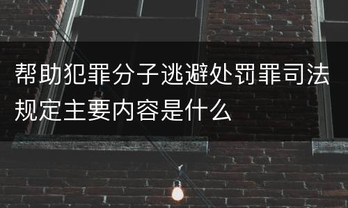 帮助犯罪分子逃避处罚罪司法规定主要内容是什么