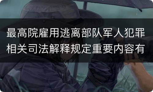 最高院雇用逃离部队军人犯罪相关司法解释规定重要内容有哪些
