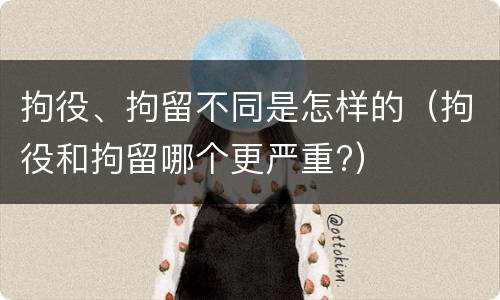 拘役、拘留不同是怎样的（拘役和拘留哪个更严重?）