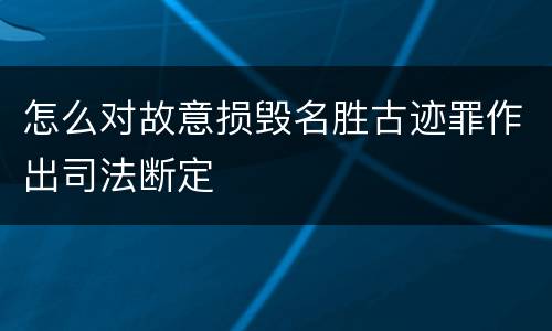 怎么对故意损毁名胜古迹罪作出司法断定