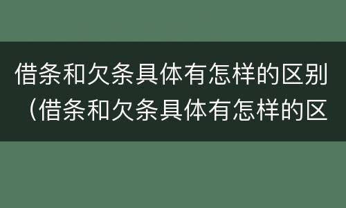 借条和欠条具体有怎样的区别（借条和欠条具体有怎样的区别图片）