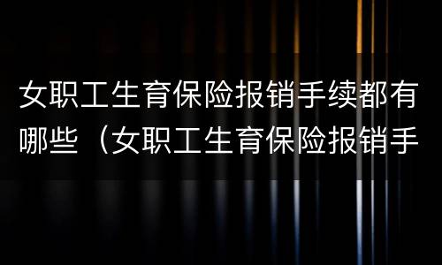 女职工生育保险报销手续都有哪些（女职工生育保险报销手续都有哪些费用）