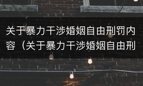 关于暴力干涉婚姻自由刑罚内容（关于暴力干涉婚姻自由刑罚内容有哪些）