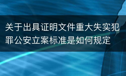 关于出具证明文件重大失实犯罪公安立案标准是如何规定