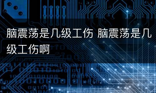 脑震荡是几级工伤 脑震荡是几级工伤啊