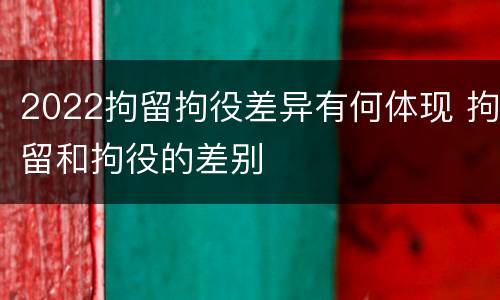 2022拘留拘役差异有何体现 拘留和拘役的差别