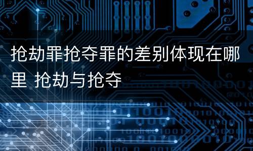 抢劫罪抢夺罪的差别体现在哪里 抢劫与抢夺