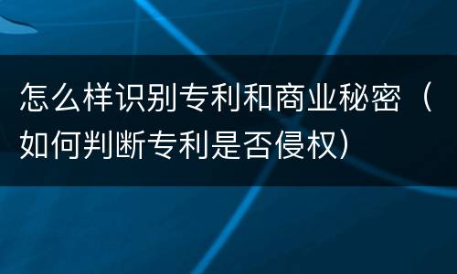 怎么样识别专利和商业秘密（如何判断专利是否侵权）