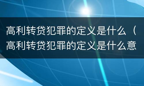 高利转贷犯罪的定义是什么（高利转贷犯罪的定义是什么意思）