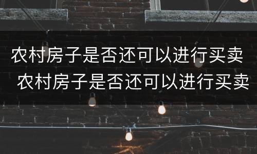 农村房子是否还可以进行买卖 农村房子是否还可以进行买卖过户