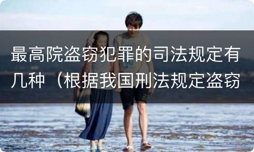 最高院盗窃犯罪的司法规定有几种（根据我国刑法规定盗窃最最高可以判处）