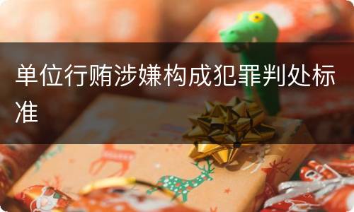 单位行贿涉嫌构成犯罪判处标准