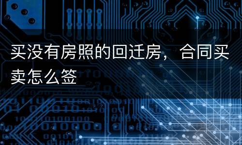买没有房照的回迁房，合同买卖怎么签
