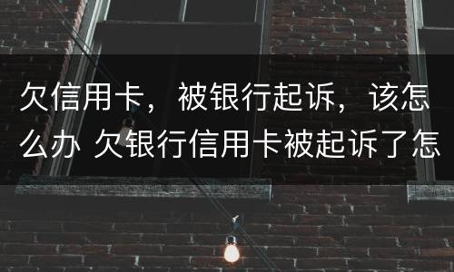 欠信用卡，被银行起诉，该怎么办 欠银行信用卡被起诉了怎么办