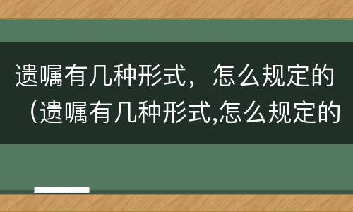 遗嘱有几种形式，怎么规定的（遗嘱有几种形式,怎么规定的呢）