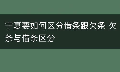 宁夏要如何区分借条跟欠条 欠条与借条区分