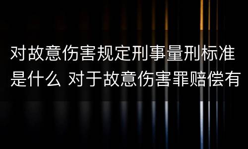 对故意伤害规定刑事量刑标准是什么 对于故意伤害罪赔偿有没有规定
