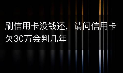 刷信用卡没钱还，请问信用卡欠30万会判几年