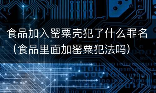 食品加入罂粟壳犯了什么罪名（食品里面加罂粟犯法吗）