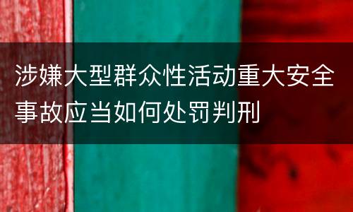 涉嫌大型群众性活动重大安全事故应当如何处罚判刑