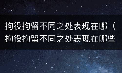 拘役拘留不同之处表现在哪（拘役拘留不同之处表现在哪些地方）
