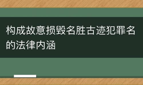 构成故意损毁名胜古迹犯罪名的法律内涵