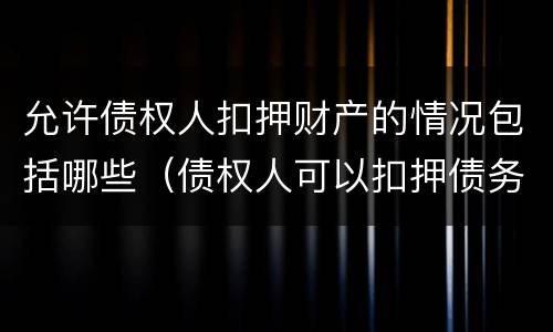 允许债权人扣押财产的情况包括哪些（债权人可以扣押债务人的财产）