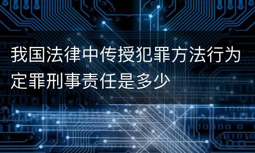 我国法律中传授犯罪方法行为定罪刑事责任是多少