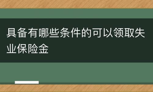 具备有哪些条件的可以领取失业保险金