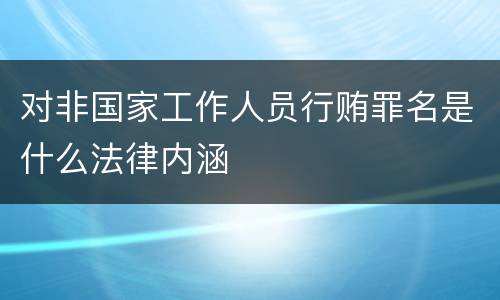 对非国家工作人员行贿罪名是什么法律内涵