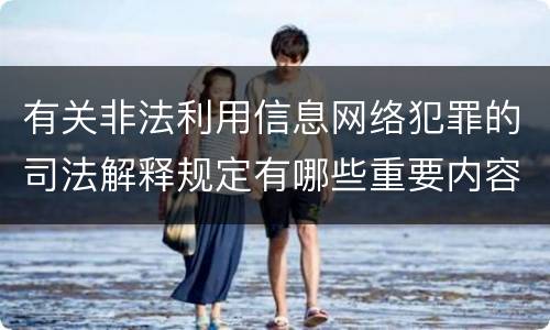 有关非法利用信息网络犯罪的司法解释规定有哪些重要内容