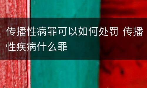 传播性病罪可以如何处罚 传播性疾病什么罪