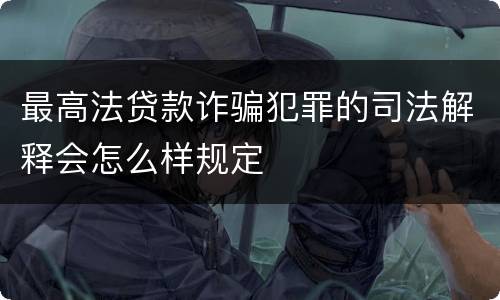 最高法贷款诈骗犯罪的司法解释会怎么样规定