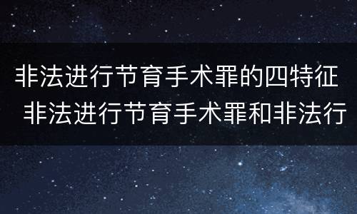非法进行节育手术罪的四特征 非法进行节育手术罪和非法行医罪
