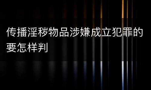传播淫秽物品涉嫌成立犯罪的要怎样判
