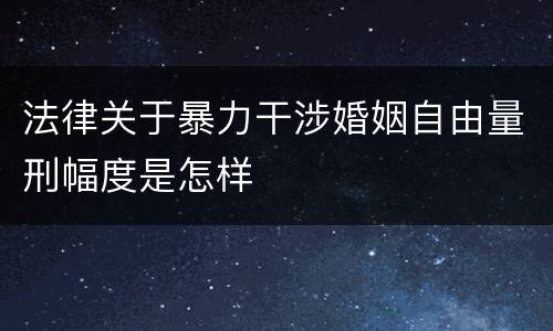 法律关于暴力干涉婚姻自由量刑幅度是怎样