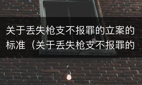 关于丢失枪支不报罪的立案的标准（关于丢失枪支不报罪的立案的标准规定）