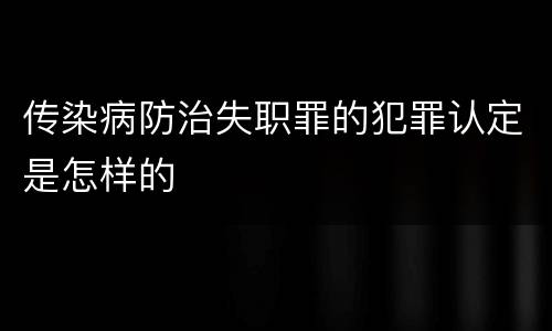 传染病防治失职罪的犯罪认定是怎样的