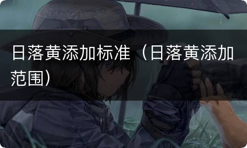 日落黄添加标准（日落黄添加范围）
